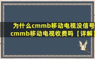 为什么cmmb移动电视没信号 cmmb移动电视收费吗【详解】,移动电视显示没信号怎么回事